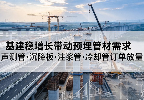 察哈尔右翼前旗基建稳增长带动预埋监测管材需求，声测管、沉降板、注浆管订单持续放量